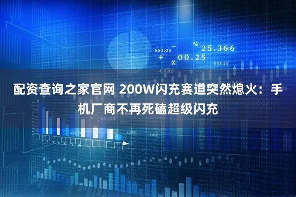配资查询之家官网 200W闪充赛道突然熄火：手机厂商不再死磕超级闪充