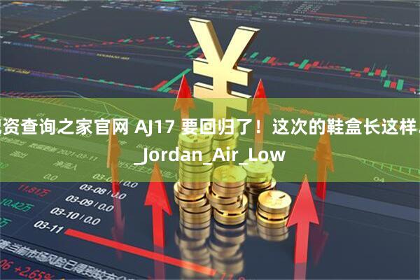 配资查询之家官网 AJ17 要回归了！这次的鞋盒长这样…_Jordan_Air_Low