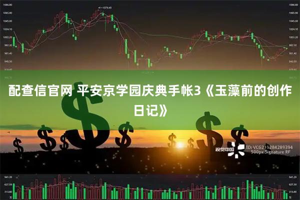 配查信官网 平安京学园庆典手帐3《玉藻前的创作日记》