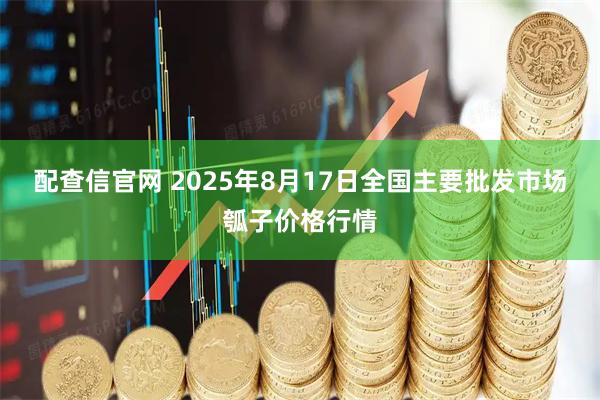 配查信官网 2025年8月17日全国主要批发市场瓠子价格行情
