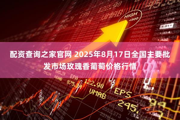 配资查询之家官网 2025年8月17日全国主要批发市场玫瑰香葡萄价格行情