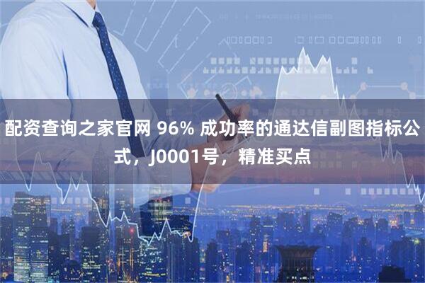 配资查询之家官网 96% 成功率的通达信副图指标公式，J0001号，精准买点