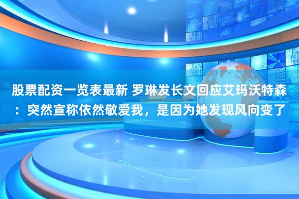 股票配资一览表最新 罗琳发长文回应艾玛沃特森：突然宣称依然敬爱我，是因为她发现风向变了