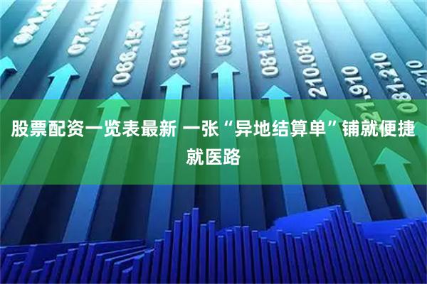 股票配资一览表最新 一张“异地结算单”铺就便捷就医路