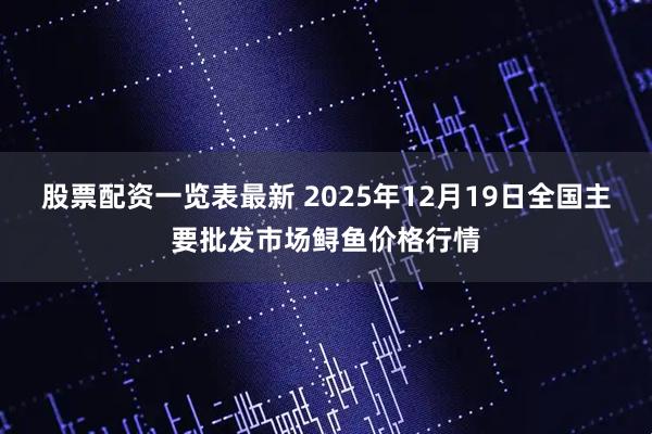 股票配资一览表最新 2025年12月19日全国主要批发市场鲟鱼价格行情