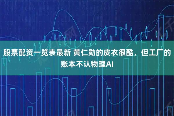 股票配资一览表最新 黄仁勋的皮衣很酷，但工厂的账本不认物理AI