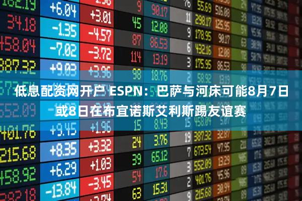 低息配资网开户 ESPN：巴萨与河床可能8月7日或8日在布宜诺斯艾利斯踢友谊赛