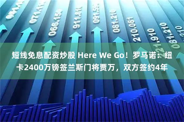 短线免息配资炒股 Here We Go！罗马诺：纽卡2400万镑签兰斯门将贾万，双方签约4年